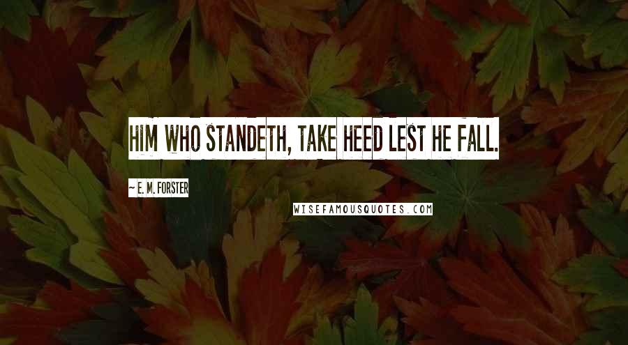 E. M. Forster Quotes: him who standeth, take heed lest he fall.