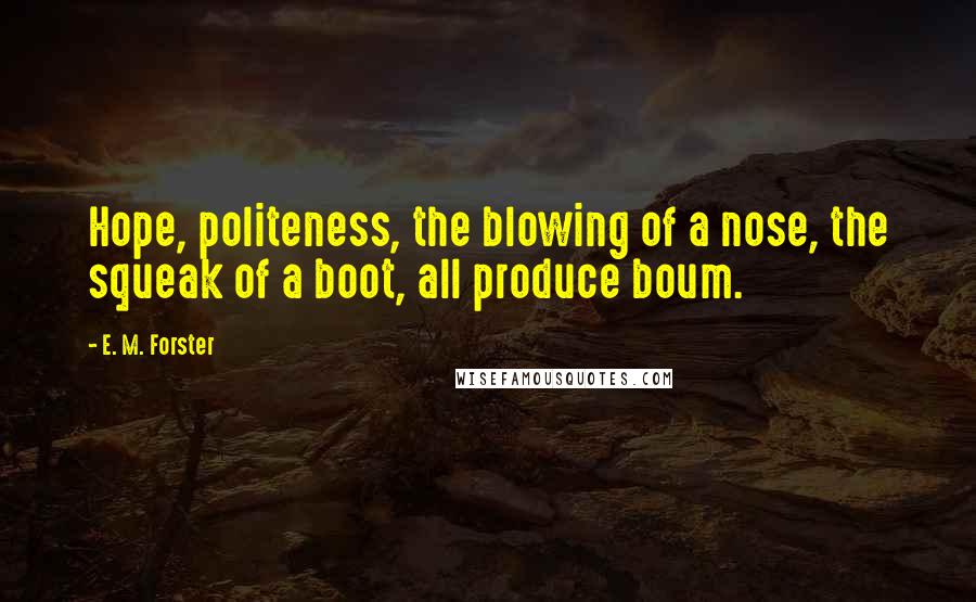 E. M. Forster Quotes: Hope, politeness, the blowing of a nose, the squeak of a boot, all produce boum.