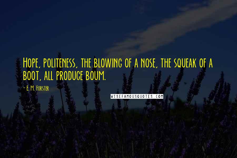 E. M. Forster Quotes: Hope, politeness, the blowing of a nose, the squeak of a boot, all produce boum.