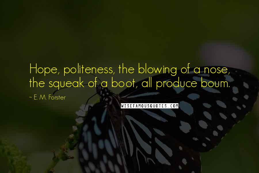 E. M. Forster Quotes: Hope, politeness, the blowing of a nose, the squeak of a boot, all produce boum.
