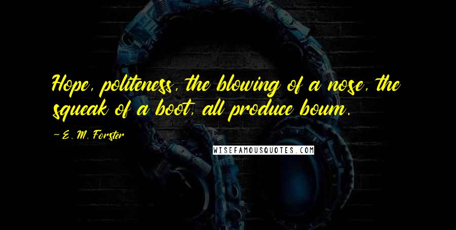 E. M. Forster Quotes: Hope, politeness, the blowing of a nose, the squeak of a boot, all produce boum.