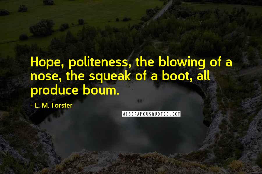 E. M. Forster Quotes: Hope, politeness, the blowing of a nose, the squeak of a boot, all produce boum.