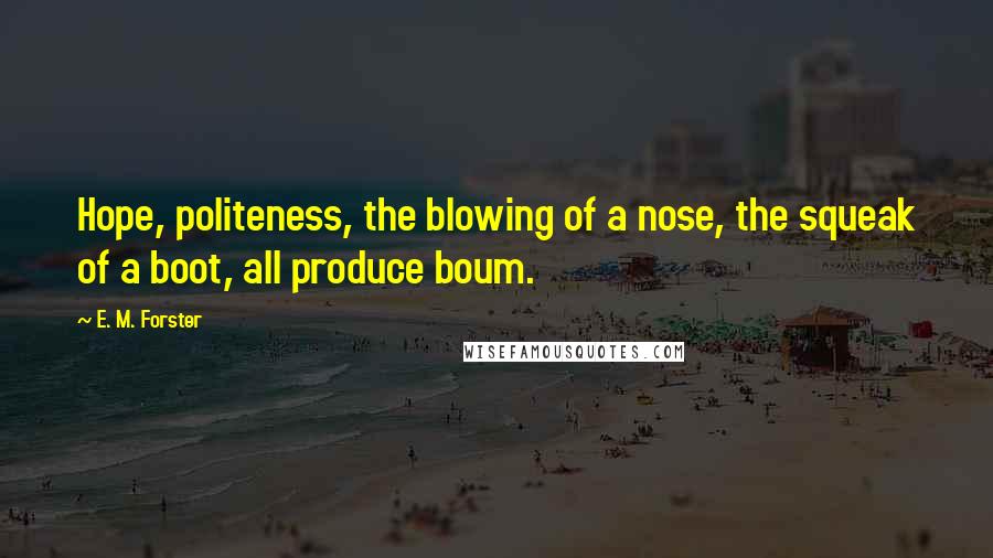 E. M. Forster Quotes: Hope, politeness, the blowing of a nose, the squeak of a boot, all produce boum.