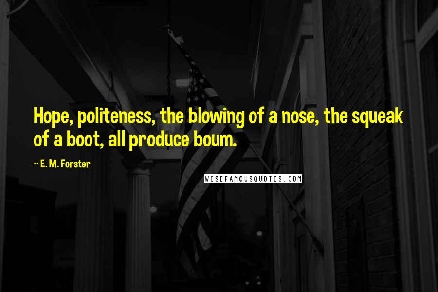 E. M. Forster Quotes: Hope, politeness, the blowing of a nose, the squeak of a boot, all produce boum.