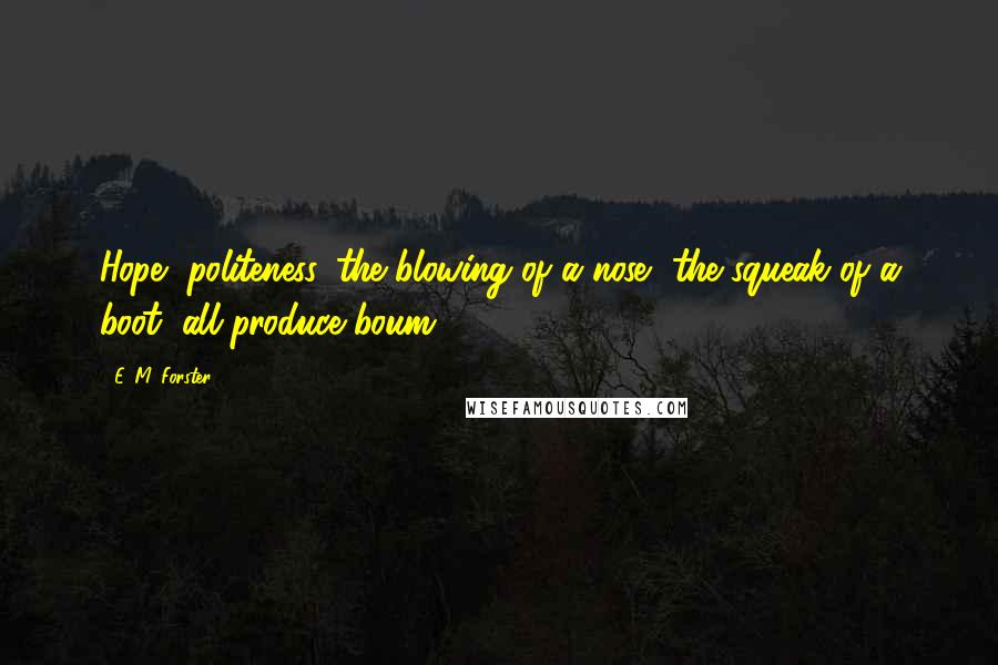 E. M. Forster Quotes: Hope, politeness, the blowing of a nose, the squeak of a boot, all produce boum.