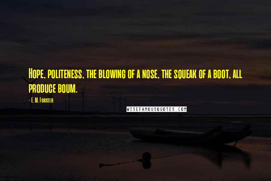 E. M. Forster Quotes: Hope, politeness, the blowing of a nose, the squeak of a boot, all produce boum.