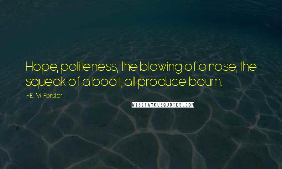 E. M. Forster Quotes: Hope, politeness, the blowing of a nose, the squeak of a boot, all produce boum.