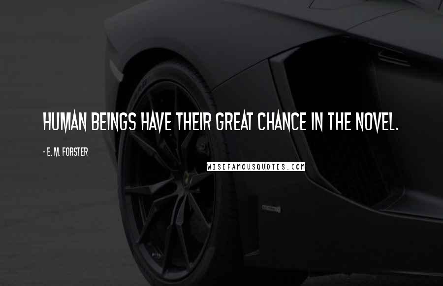 E. M. Forster Quotes: Human beings have their great chance in the novel.