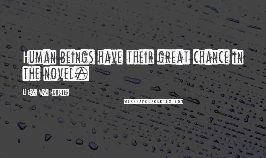 E. M. Forster Quotes: Human beings have their great chance in the novel.