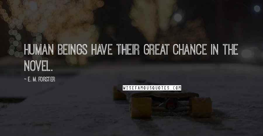 E. M. Forster Quotes: Human beings have their great chance in the novel.