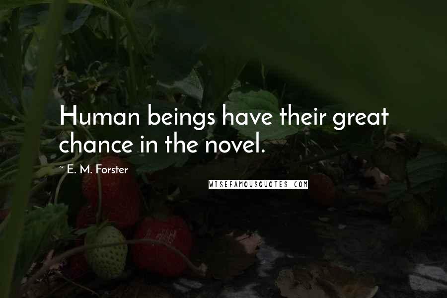 E. M. Forster Quotes: Human beings have their great chance in the novel.