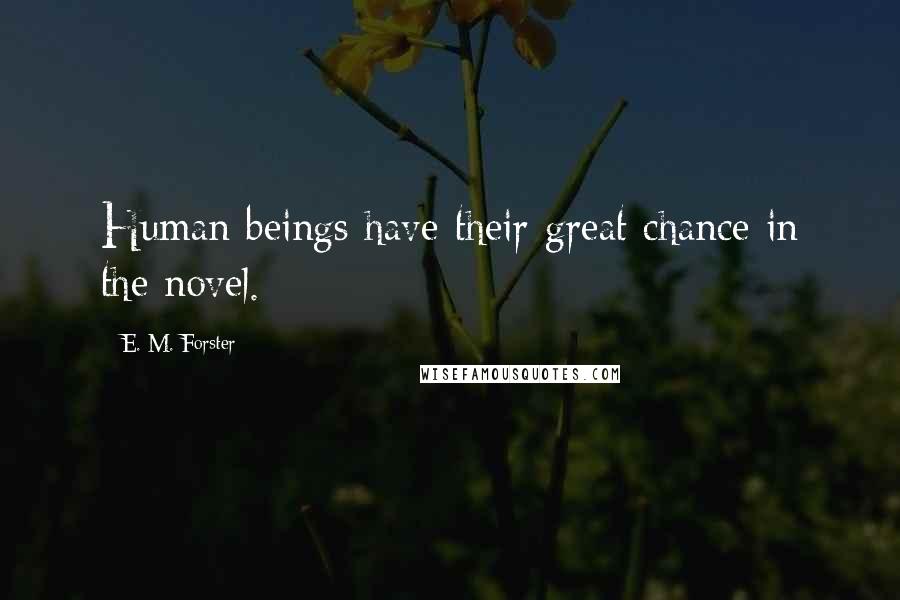 E. M. Forster Quotes: Human beings have their great chance in the novel.