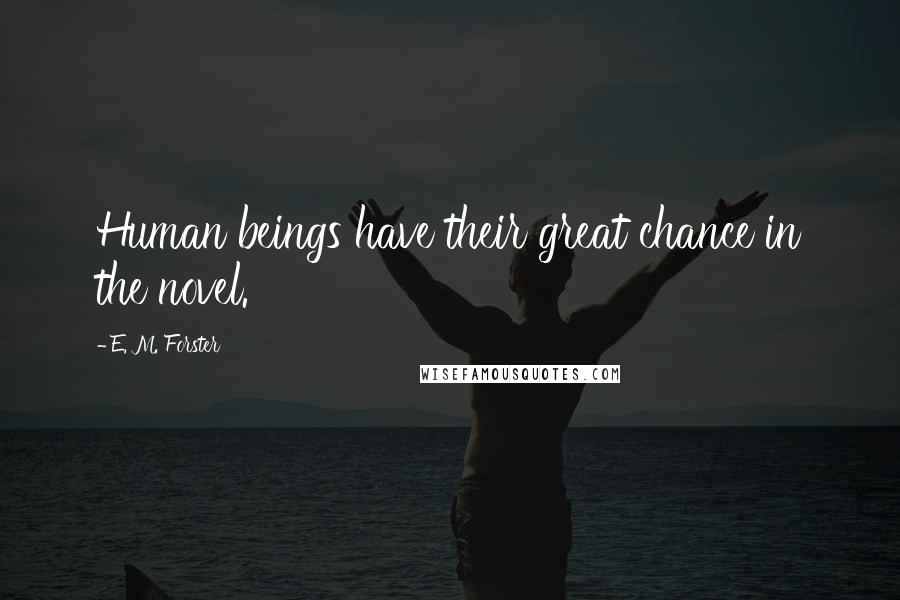 E. M. Forster Quotes: Human beings have their great chance in the novel.