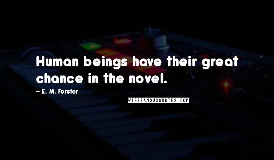 E. M. Forster Quotes: Human beings have their great chance in the novel.