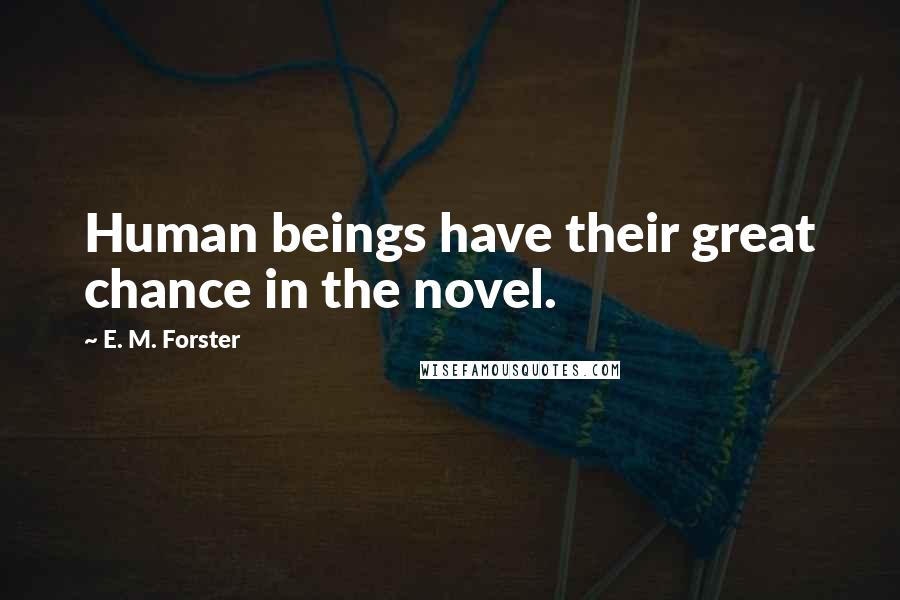 E. M. Forster Quotes: Human beings have their great chance in the novel.