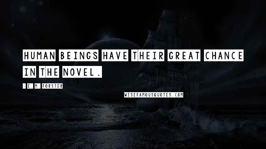 E. M. Forster Quotes: Human beings have their great chance in the novel.