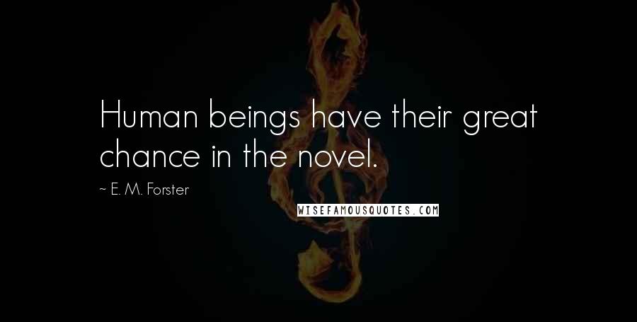 E. M. Forster Quotes: Human beings have their great chance in the novel.