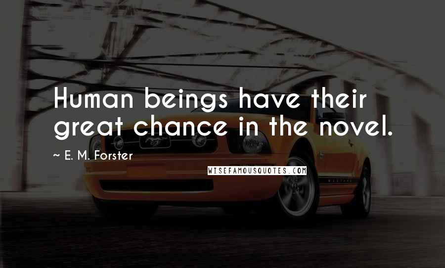 E. M. Forster Quotes: Human beings have their great chance in the novel.