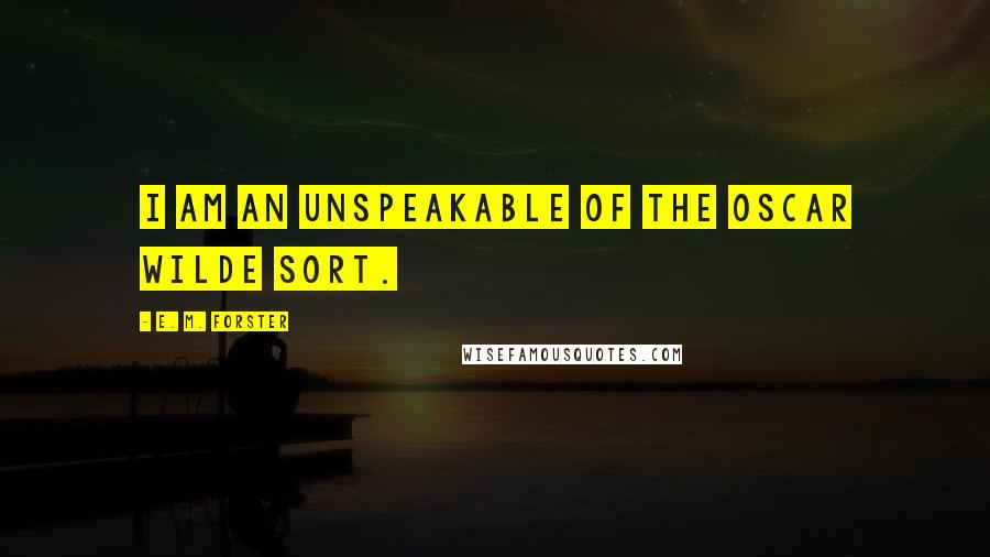 E. M. Forster Quotes: I am an unspeakable of the Oscar Wilde sort.