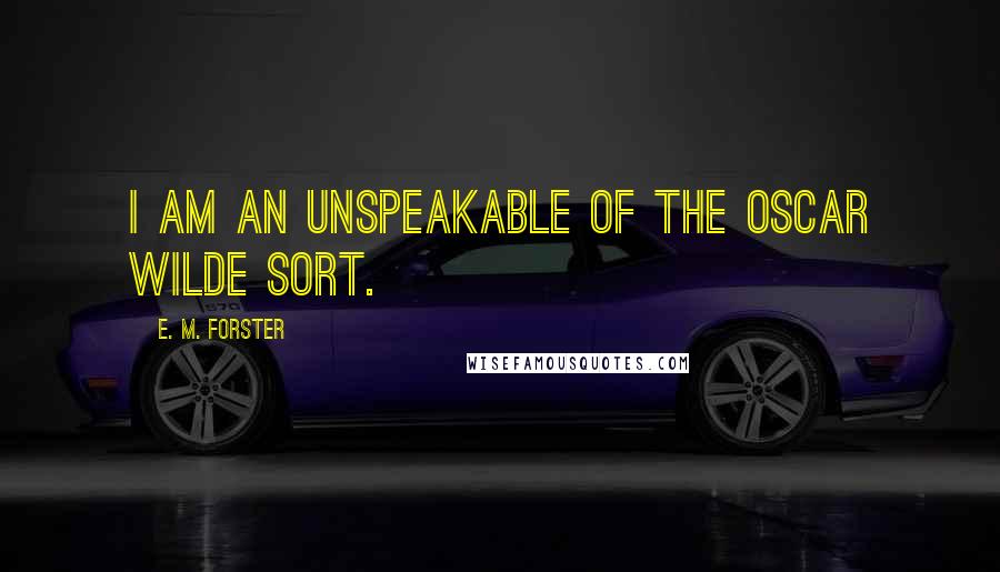 E. M. Forster Quotes: I am an unspeakable of the Oscar Wilde sort.