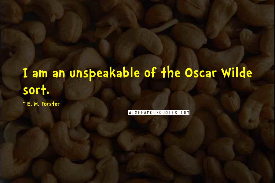 E. M. Forster Quotes: I am an unspeakable of the Oscar Wilde sort.