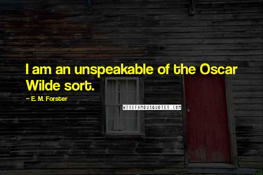 E. M. Forster Quotes: I am an unspeakable of the Oscar Wilde sort.