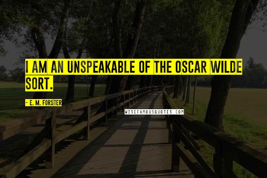 E. M. Forster Quotes: I am an unspeakable of the Oscar Wilde sort.