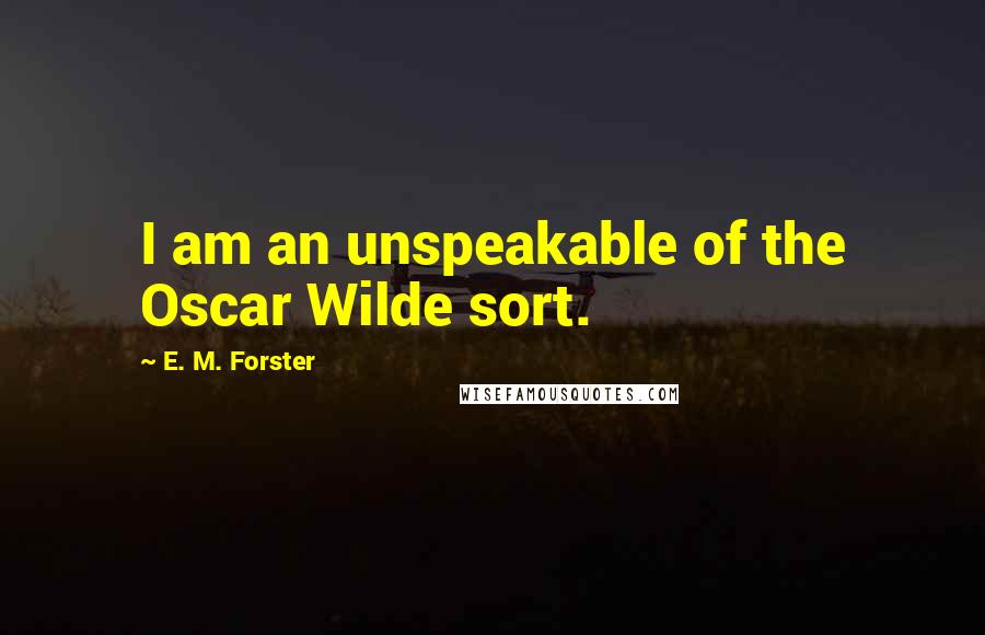 E. M. Forster Quotes: I am an unspeakable of the Oscar Wilde sort.