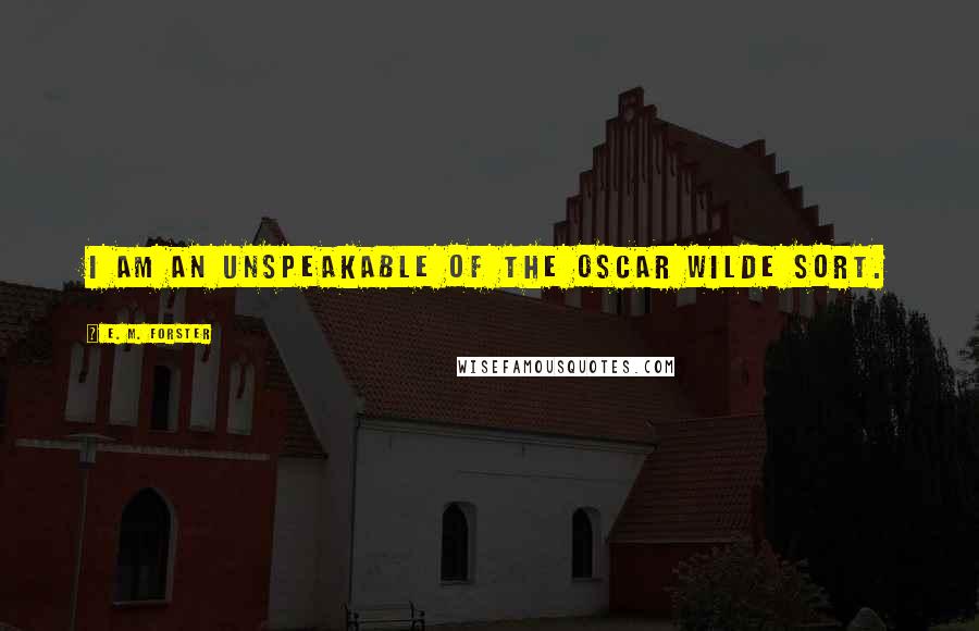 E. M. Forster Quotes: I am an unspeakable of the Oscar Wilde sort.