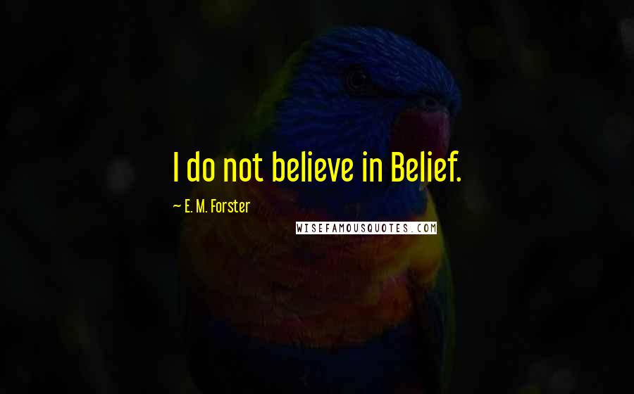 E. M. Forster Quotes: I do not believe in Belief.
