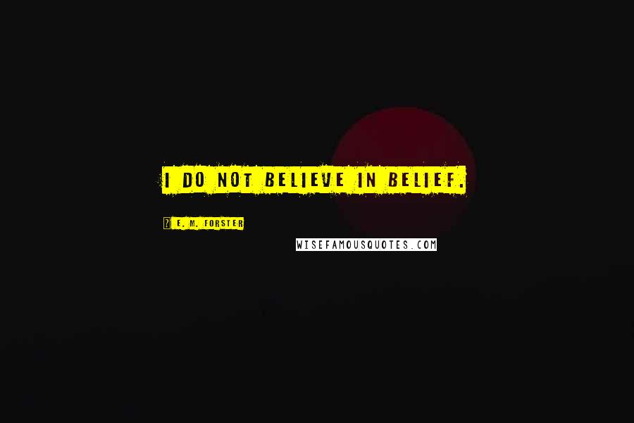 E. M. Forster Quotes: I do not believe in Belief.