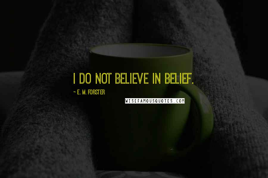 E. M. Forster Quotes: I do not believe in Belief.