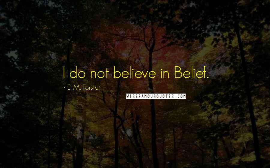 E. M. Forster Quotes: I do not believe in Belief.
