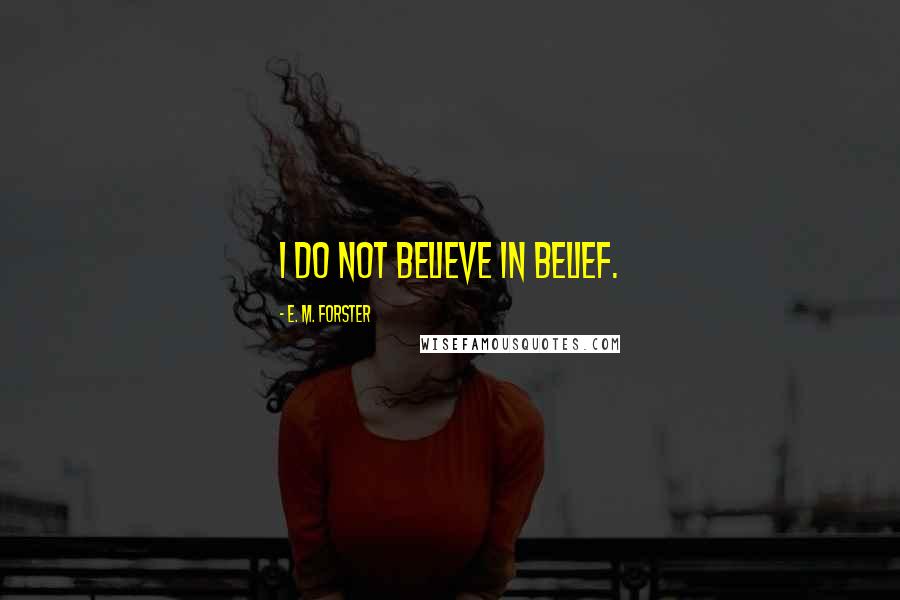 E. M. Forster Quotes: I do not believe in Belief.