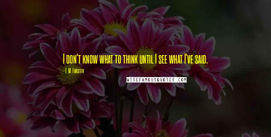 E. M. Forster Quotes: I don't know what to think until I see what I've said.