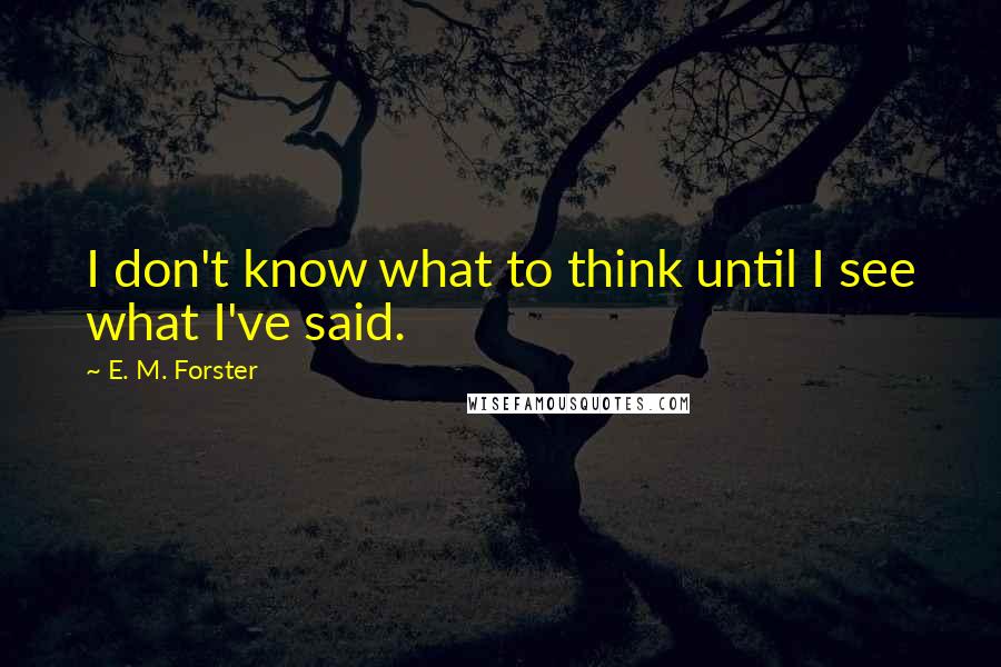 E. M. Forster Quotes: I don't know what to think until I see what I've said.
