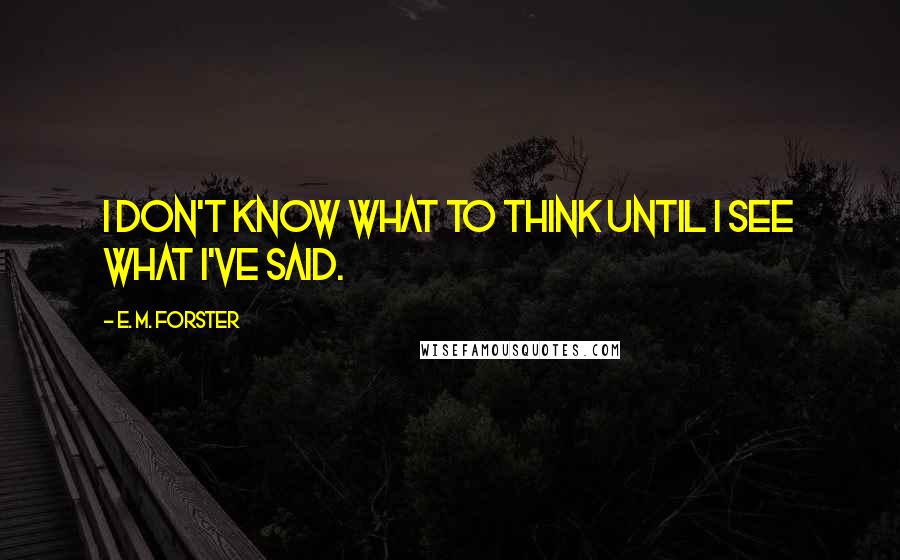 E. M. Forster Quotes: I don't know what to think until I see what I've said.