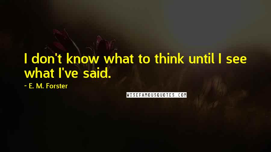 E. M. Forster Quotes: I don't know what to think until I see what I've said.