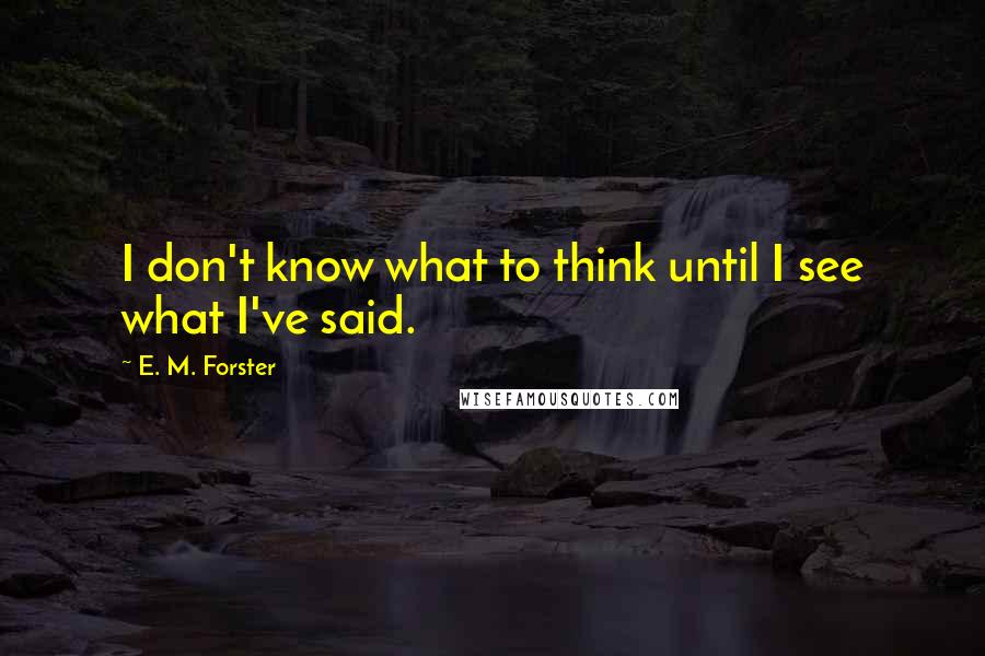 E. M. Forster Quotes: I don't know what to think until I see what I've said.