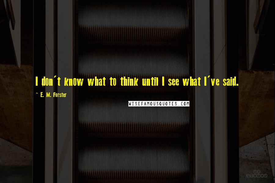 E. M. Forster Quotes: I don't know what to think until I see what I've said.