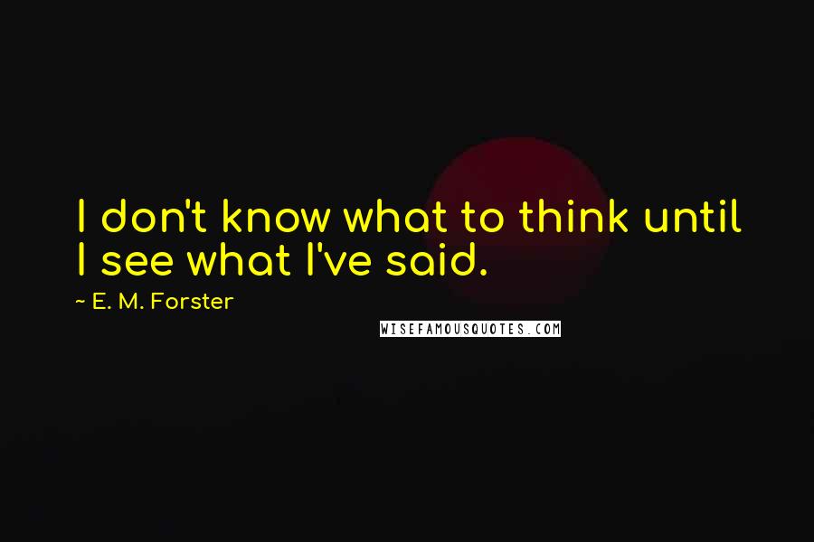 E. M. Forster Quotes: I don't know what to think until I see what I've said.