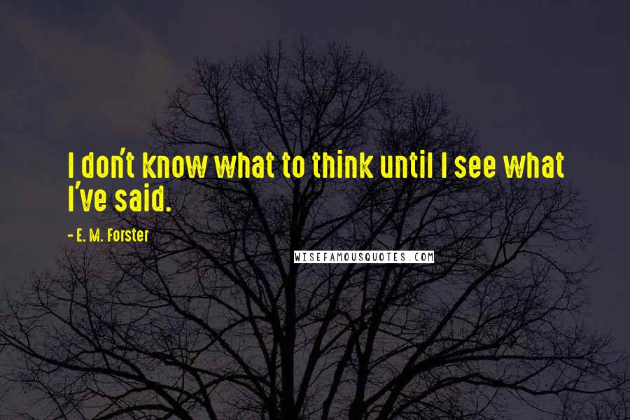 E. M. Forster Quotes: I don't know what to think until I see what I've said.