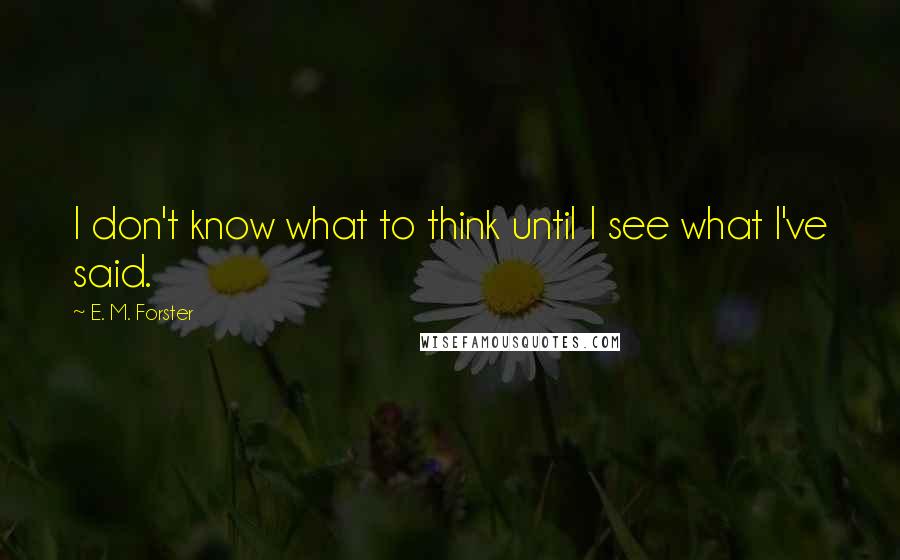 E. M. Forster Quotes: I don't know what to think until I see what I've said.