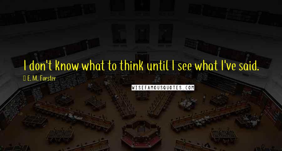 E. M. Forster Quotes: I don't know what to think until I see what I've said.