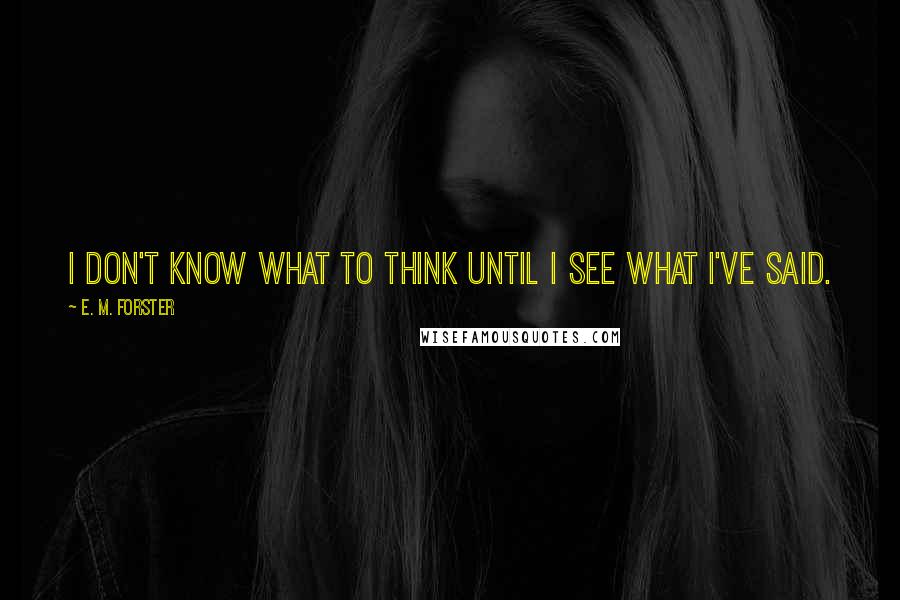 E. M. Forster Quotes: I don't know what to think until I see what I've said.