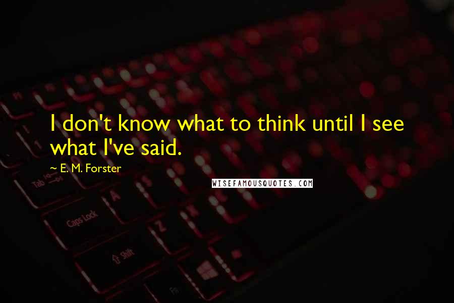 E. M. Forster Quotes: I don't know what to think until I see what I've said.