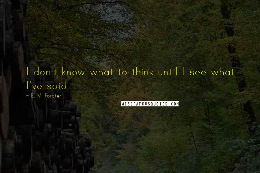 E. M. Forster Quotes: I don't know what to think until I see what I've said.