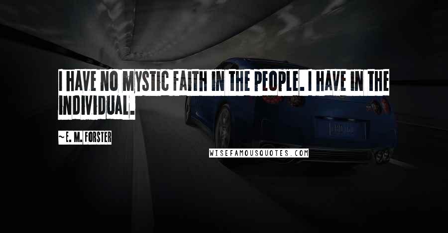 E. M. Forster Quotes: I have no mystic faith in the people. I have in the individual.