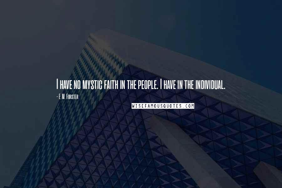 E. M. Forster Quotes: I have no mystic faith in the people. I have in the individual.