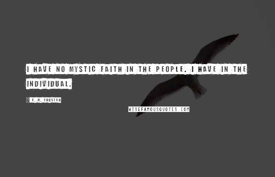 E. M. Forster Quotes: I have no mystic faith in the people. I have in the individual.